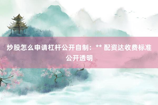 炒股怎么申请杠杆公开自制:** 配资达收费标准公开透明