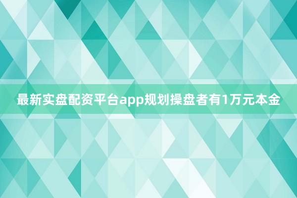 最新实盘配资平台app规划操盘者有1万元本金