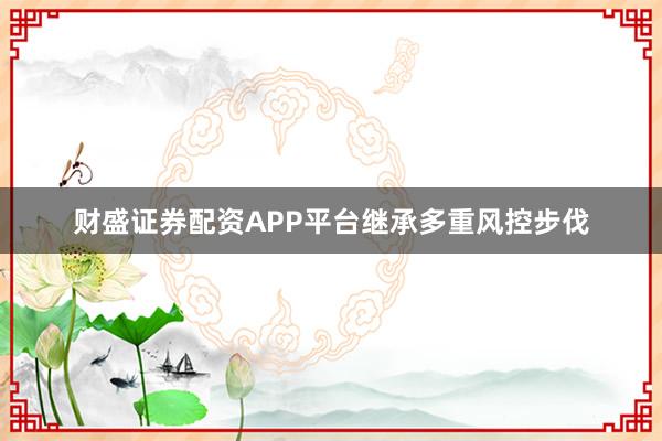 财盛证券配资APP平台继承多重风控步伐