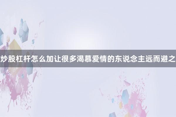 炒股杠杆怎么加让很多渴慕爱情的东说念主远而避之
