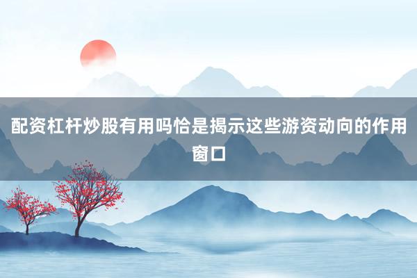 配资杠杆炒股有用吗恰是揭示这些游资动向的作用窗口