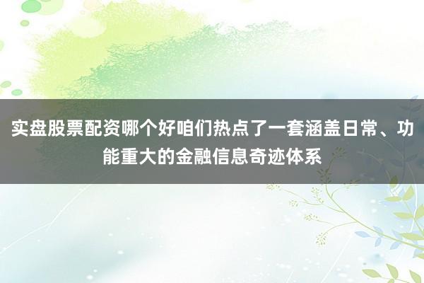 实盘股票配资哪个好咱们热点了一套涵盖日常、功能重大的金融信息奇迹体系