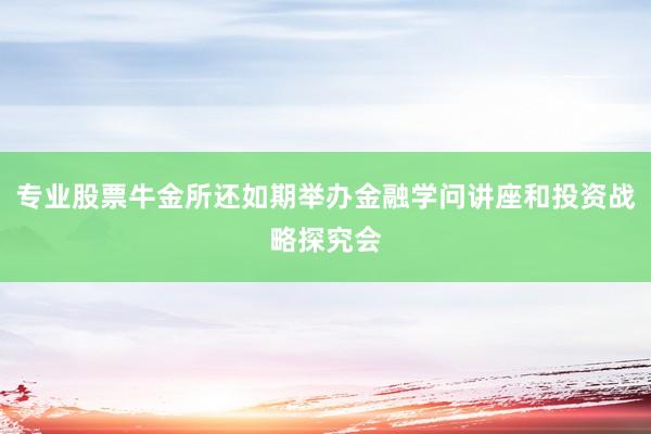 专业股票牛金所还如期举办金融学问讲座和投资战略探究会