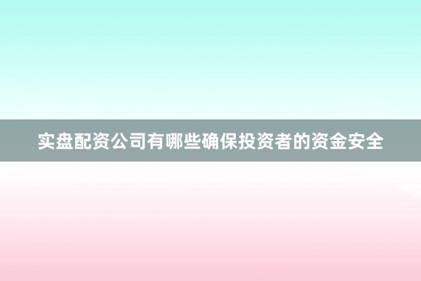 实盘配资公司有哪些确保投资者的资金安全