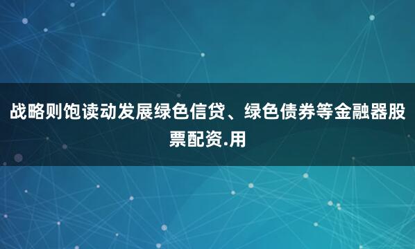 战略则饱读动发展绿色信贷、绿色债券等金融器股票配资.用