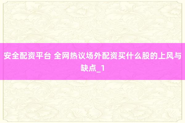 安全配资平台 全网热议场外配资买什么股的上风与缺点_1