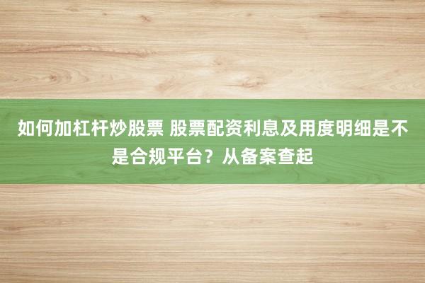 如何加杠杆炒股票 股票配资利息及用度明细是不是合规平台？从备案查起