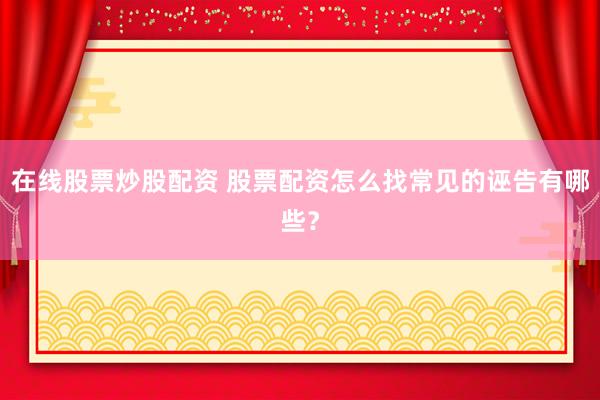 在线股票炒股配资 股票配资怎么找常见的诬告有哪些？