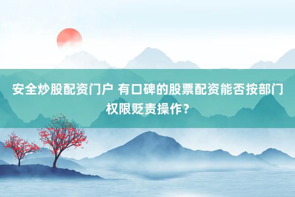 安全炒股配资门户 有口碑的股票配资能否按部门权限贬责操作？