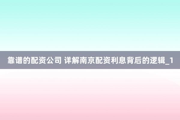 靠谱的配资公司 详解南京配资利息背后的逻辑_1