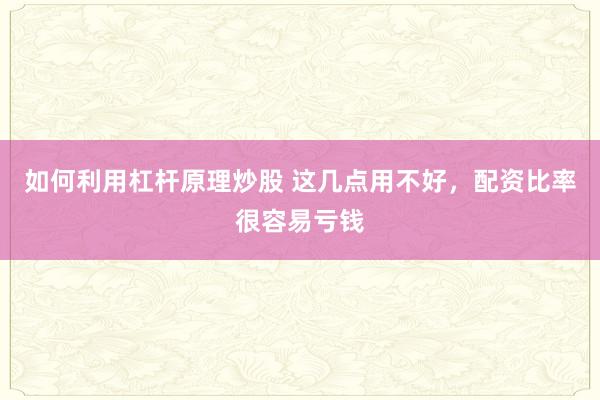 如何利用杠杆原理炒股 这几点用不好，配资比率很容易亏钱