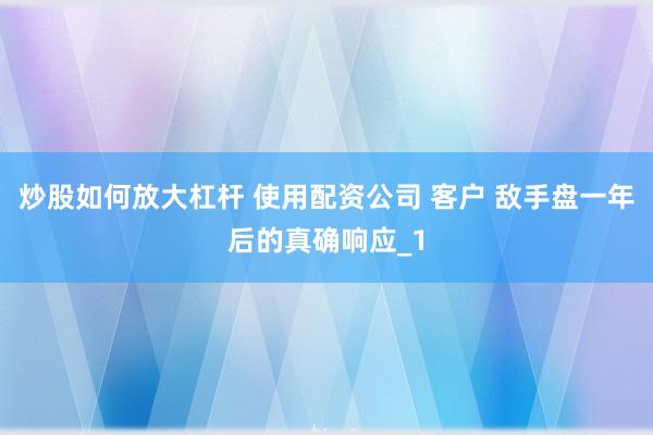 炒股如何放大杠杆 使用配资公司 客户 敌手盘一年后的真确响应_1