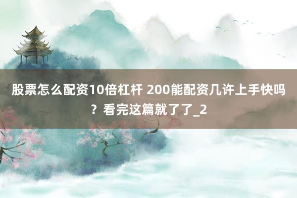 股票怎么配资10倍杠杆 200能配资几许上手快吗？看完这篇就了了_2